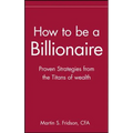 How to Be a Billionaire: Tips from the Titans of Wealth