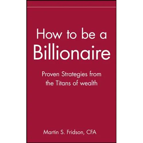 How to Be a Billionaire: Tips from the Titans of Wealth