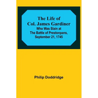 The Life of Col. James Gardiner: Who Was Slain at the Battle of Prestonpans, September 21, 1745 - Paperback