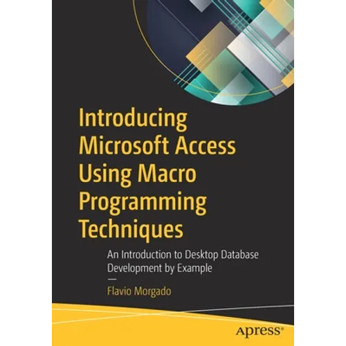 Introducing Microsoft Access Using Macro Programming Techniques: An Introduction to Desktop Database Development by Example