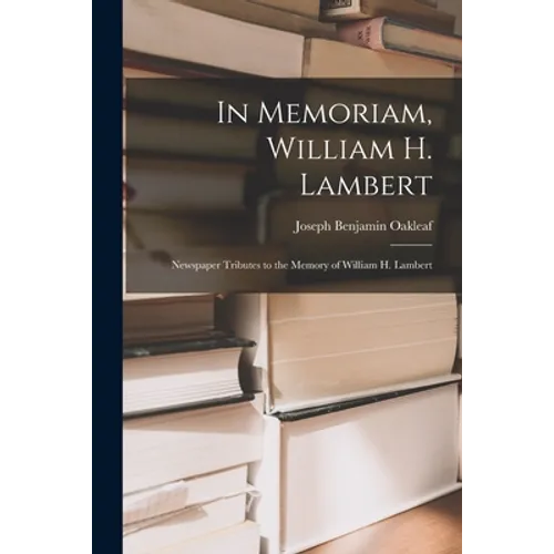 In Memoriam, William H. Lambert: Newspaper Tributes to the Memory of William H. Lambert