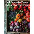 50 Farm-To-Table Recipes for Home