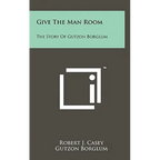 Give The Man Room: The Story Of Gutzon Borglum