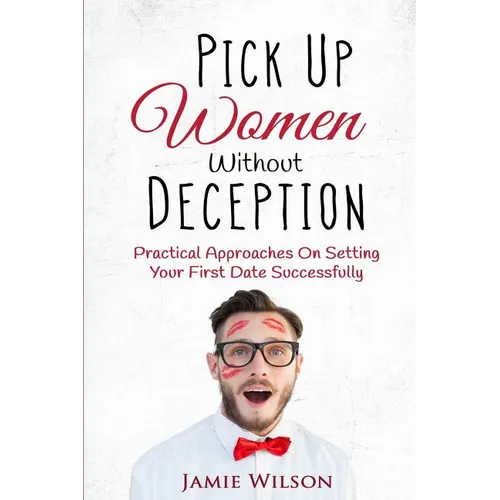 Pick Up Women Without Deception: Practical Approaches On Setting Your First Date Successfully