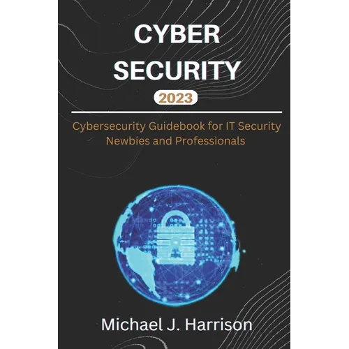 Cybersecurity: A Cybersecurity Guidebook for IT Security Newbies and Professionals