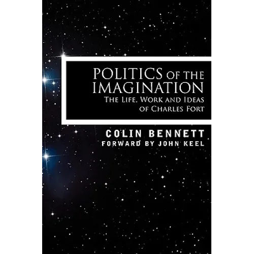 Politics of the Imagination: The Life, Work and Ideas of Charles Fort