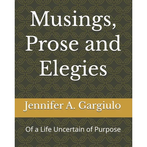 Musings, Prose and Elegies: Of a Life Uncertain of Purpose