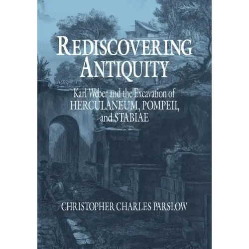 Rediscovering Antiquity: Karl Weber and the Excavation of Herculaneum, Pompeii and Stabiae