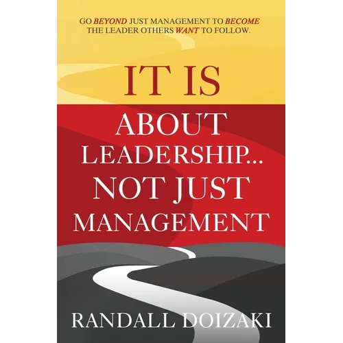 IT IS About Leadership...Not Just Management: Go Beyond Just Management To Become The Leader Others WANT To Follow