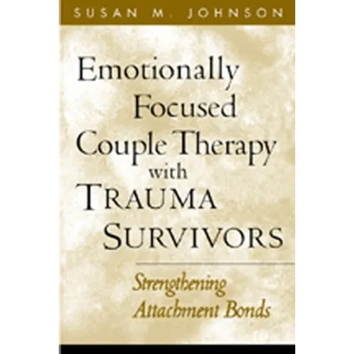 Emotionally Focused Couple Therapy with Trauma Survivors: Strengthening Attachment Bonds
