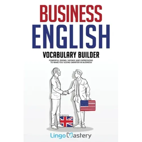 Business English Vocabulary Builder: Powerful Idioms, Sayings and Expressions to Make You Sound Smarter in Business!