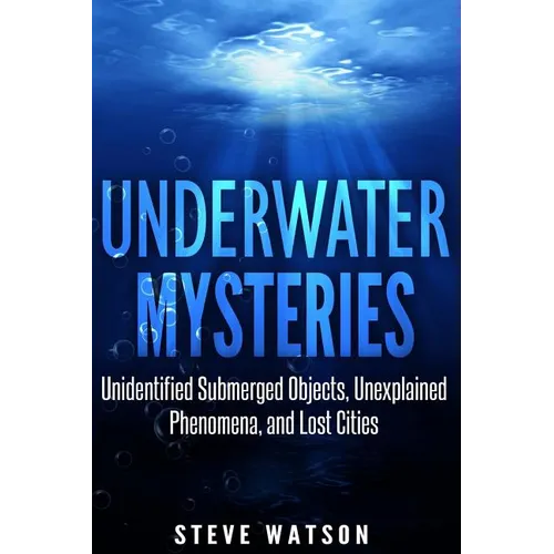 Underwater Mysteries: Unidentified Submerged Objects, Unexplained Phenomena, and Lost Cities