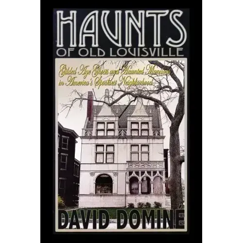 Haunts of Old Louisville: Gilded Age Ghosts and Haunted Mansions in America's Spookiest Neighborhood