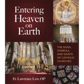 Entering Heaven on Earth: The Signs, Symbols, and Saints of Catholic Churches