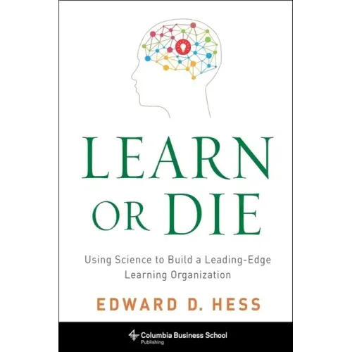 Learn or Die: Using Science to Build a Leading-Edge Learning Organization