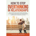 How to Stop Overthinking in Relationships: Stop Worrying and Overcome Negative Thoughts in your Marriage or Relationship. Easy Self-Help Strategies to