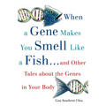 When a Gene Makes You Smell Like a Fish: ...and Other Amazing Tales about the Genes in Your Body