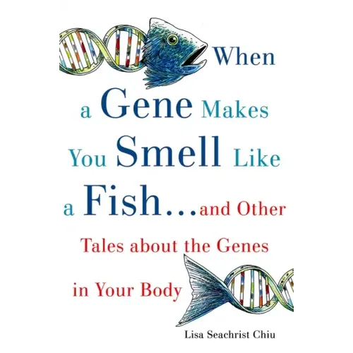 When a Gene Makes You Smell Like a Fish: ...and Other Amazing Tales about the Genes in Your Body