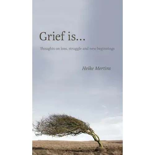 Grief is...: Thoughts on loss, struggle and new beginnings
