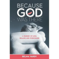Because God Was There: A Journey of Loss, Healing and Overcoming