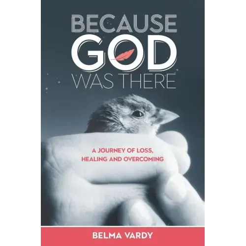 Because God Was There: A Journey of Loss, Healing and Overcoming