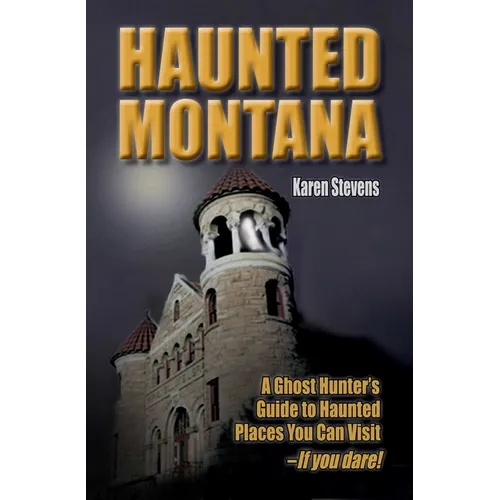 Haunted Montana: A Ghost Hunter's Guide to Haunted Places You Can Visit - If You Dare!