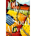 100 Ways to Keep Your Soul Alive: Living Deeply and Fully Every Day