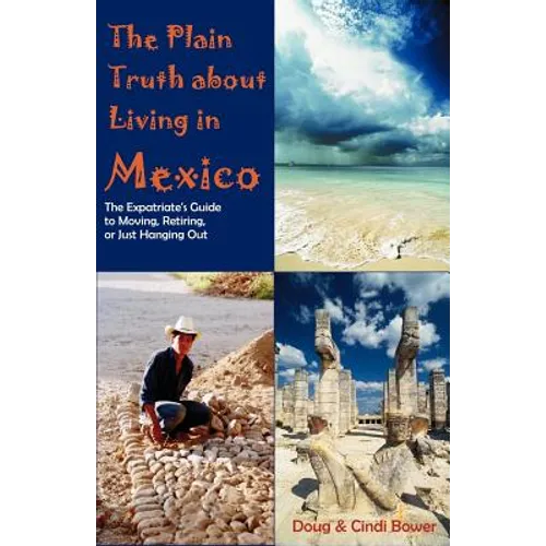 The Plain Truth about Living in Mexico: The Expatriate's Guide to Moving, Retiring, or Just Hanging Out