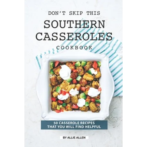 Don't Skip This Southern Casseroles Cookbook: 50 Casserole Recipes That You Will Find Helpful