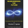 Remembering the Future: The Physics of the Soul and Time Travel