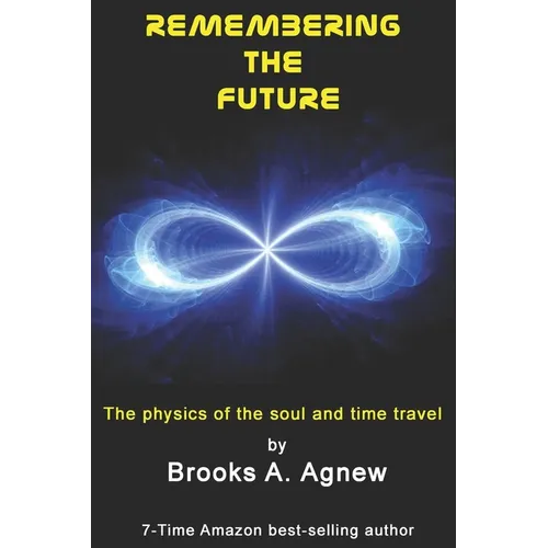 Remembering the Future: The Physics of the Soul and Time Travel