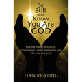 Be Still and Know You Are God: Use The Power Within To Consciously Create Happiness And The Life You Seek