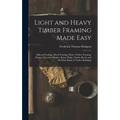 Light and Heavy Timber Framing Made Easy: Balloon Framing, Mixed Framing, Heavy Timber Framing, Houses, Factories, Bridges, Barns, Rinks, Timber-Roofs