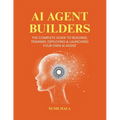 AI Agent Builders: The Complete Guide to Building, Training, Deploying & Launching Your Own AI Agent