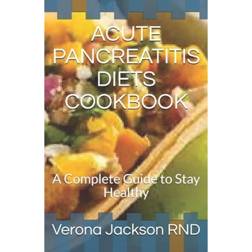 Acute Pancreatitis Diets Cookbook: A Complete Guide to Stay Healthy
