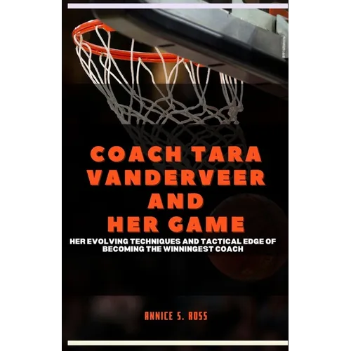 Coach Tara Vanderveer and Her Game: Her Evolving Techniques and Tactical Edge of Becoming the Winningest Coach