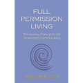Full Permission Living: The Journey from 3rd to 5th Dimensional Consciousness