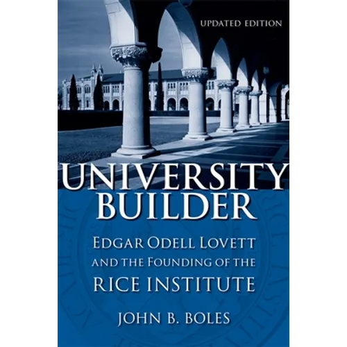 University Builder: Edgar Odell Lovett and the Founding of the Rice Institute