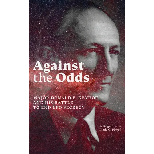 Against the Odds: Major Donald E. Keyhoe and His Battle to End UFO Secrecy
