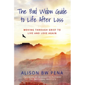 The Bad Widow Guide to Life After Loss: Moving Through Grief to Live and Love Again