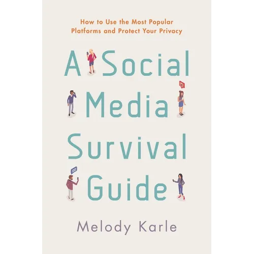 A Social Media Survival Guide: How to Use the Most Popular Platforms and Protect Your Privacy