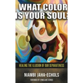 What Color Is Your Soul?: Healing The Illusion Of Our Separateness