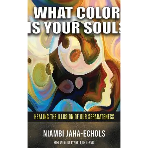 What Color Is Your Soul?: Healing The Illusion Of Our Separateness