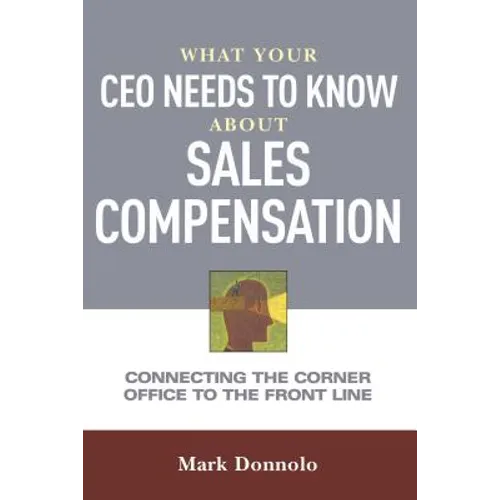 What Your CEO Needs to Know about Sales Compensation: Connecting the Corner Office to the Front Line