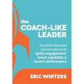 The Coach-like Leader: Solution-focused conversations to ignite engagement, boost capability & launch performance