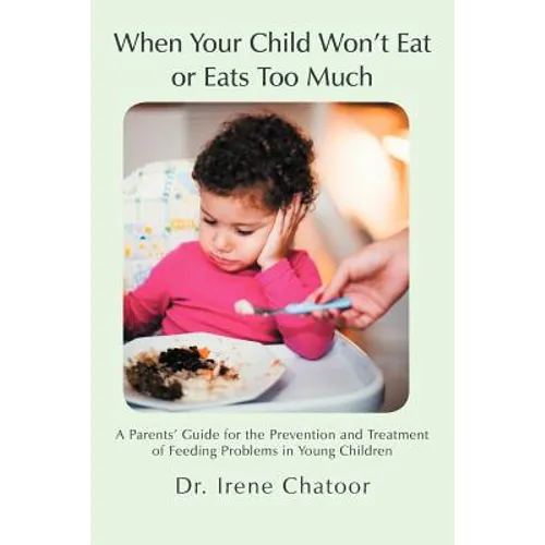 When Your Child Won't Eat or Eats Too Much: A Parents' Guide for the Prevention and Treatment of Feeding Problems in Young Children