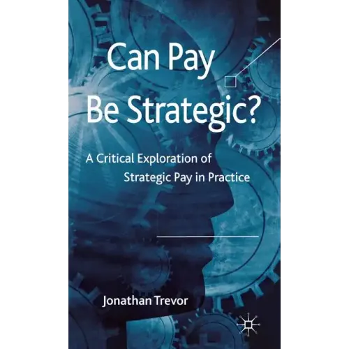 Can Pay Be Strategic?: A Critical Exploration of Strategic Pay in Practice