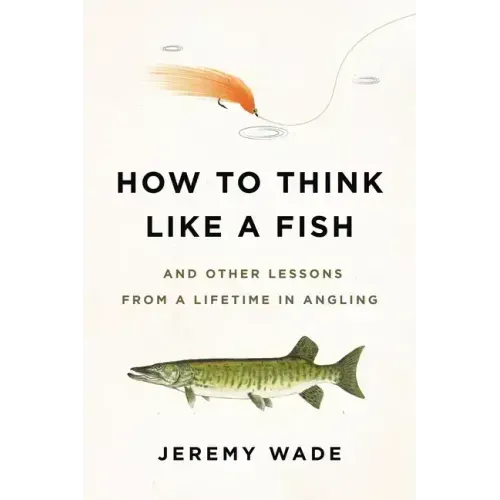 How to Think Like a Fish: And Other Lessons from a Lifetime in Angling