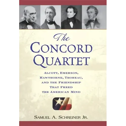 The Concord Quartet: Alcott, Emerson, Hawthorne, Thoreau and the Friendship That Freed the American Mind
