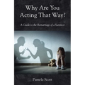 Why Are You Acting That Way?: A Guide to the Remarriage of a Survivor